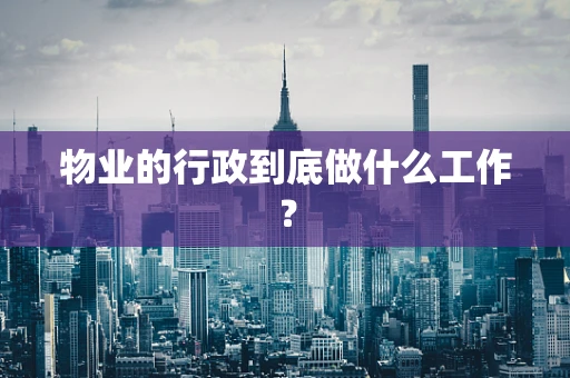物业的行政到底做什么工作？