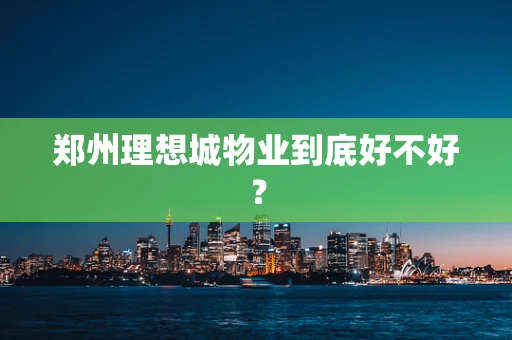 郑州理想城物业到底好不好？