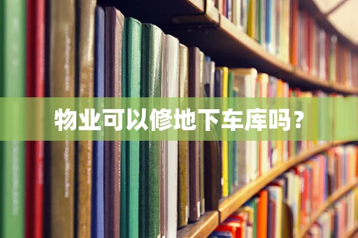 物业可以修地下车库吗？