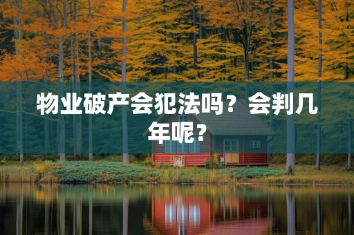 物业破产会犯法吗？会判几年呢？