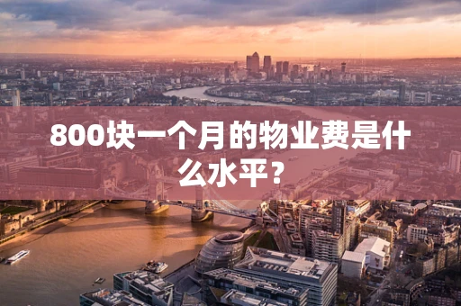 800块一个月的物业费是什么水平？