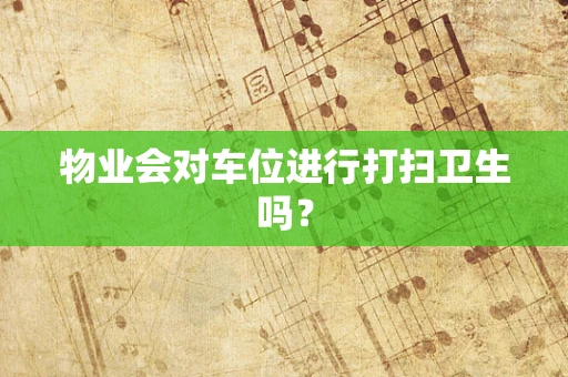 物业会对车位进行打扫卫生吗？