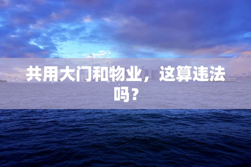 共用大门和物业，这算违法吗？