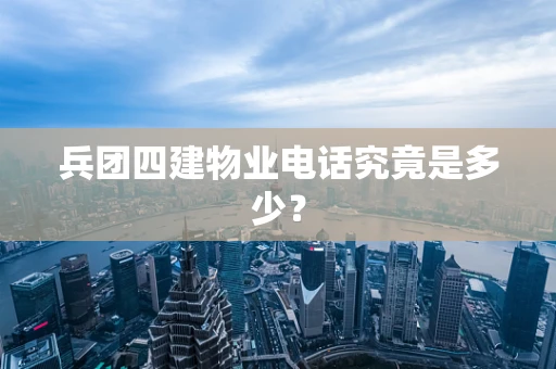 兵团四建物业电话究竟是多少？