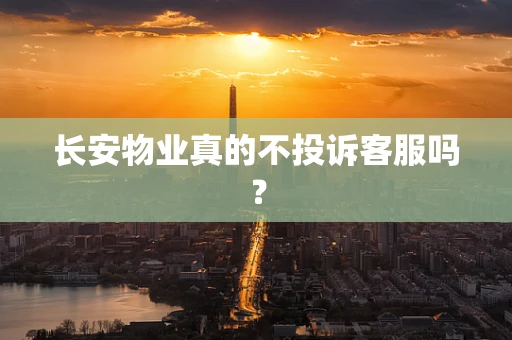 长安物业真的不投诉客服吗？