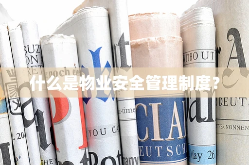什么是物业安全管理制度？