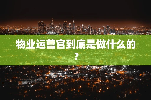 物业运营官到底是做什么的？