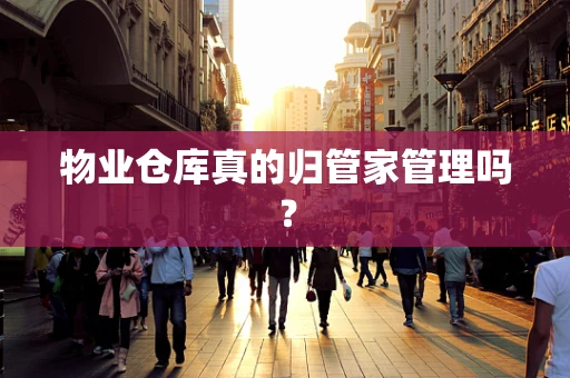 物业仓库真的归管家管理吗？