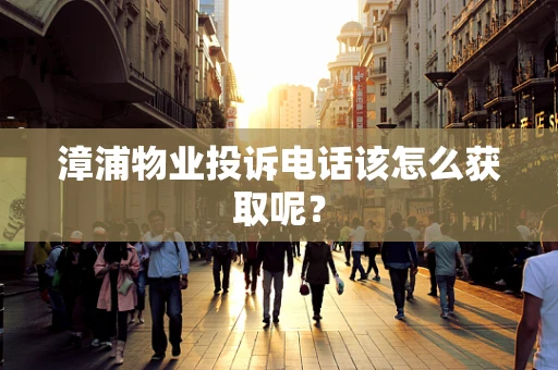 漳浦物业投诉电话该怎么获取呢？