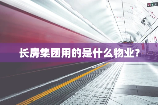 长房集团用的是什么物业？