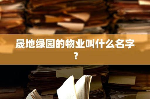 晟地绿园的物业叫什么名字？