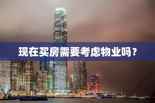 现在买房需要考虑物业吗？