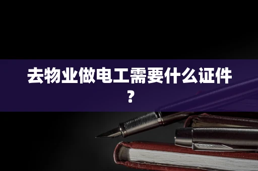 去物业做电工需要什么证件？