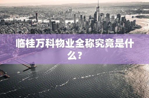 临桂万科物业全称究竟是什么？