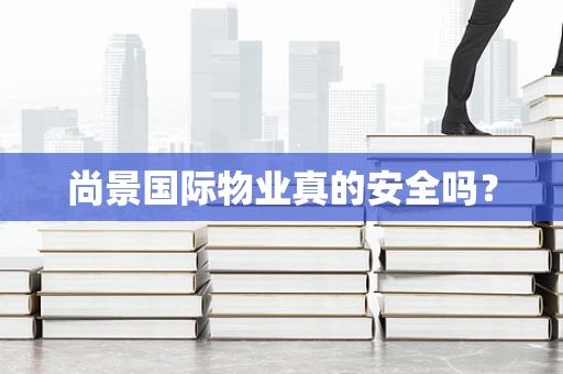 尚景国际物业真的安全吗？