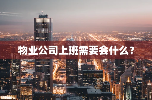 物业公司上班需要会什么？