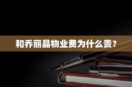 和乔丽晶物业费为什么贵？