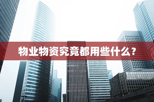 物业物资究竟都用些什么？