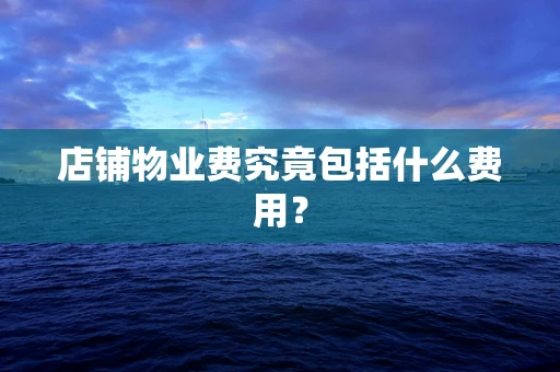 店铺物业费究竟包括什么费用？