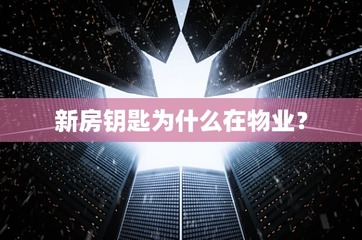 新房钥匙为什么在物业？