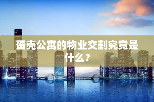 蛋壳公寓的物业交割究竟是什么？