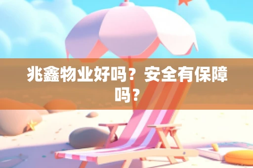 兆鑫物业好吗？安全有保障吗？
