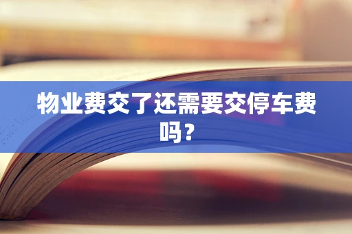 物业费交了还需要交停车费吗？