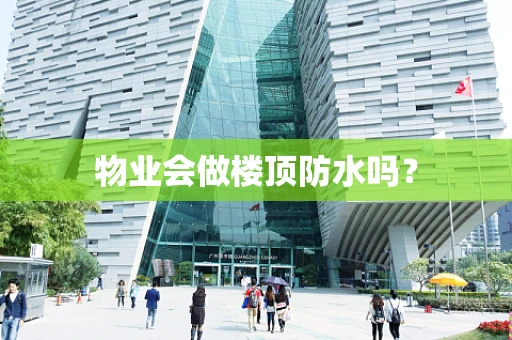 物业会做楼顶防水吗？