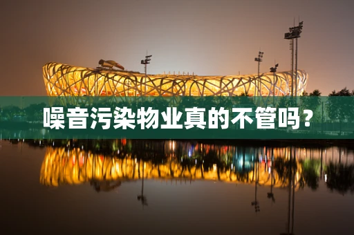 噪音污染物业真的不管吗？