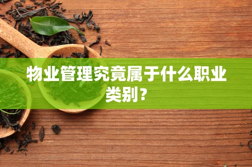 物业管理究竟属于什么职业类别？