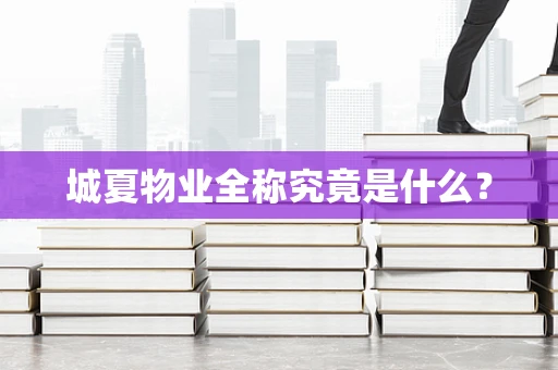 城夏物业全称究竟是什么？