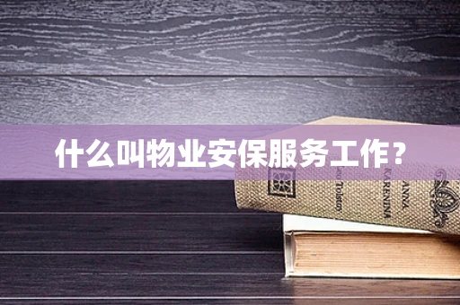什么叫物业安保服务工作？