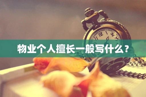 物业个人擅长一般写什么？