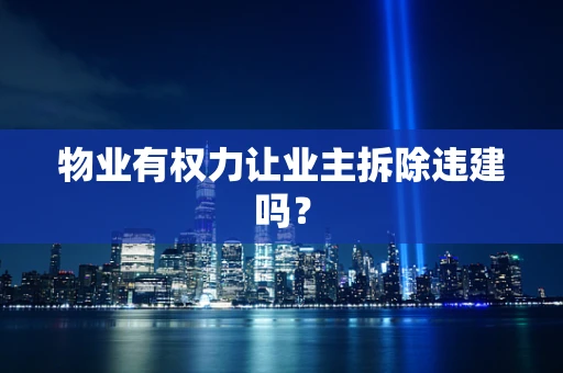 物业有权力让业主拆除违建吗？
