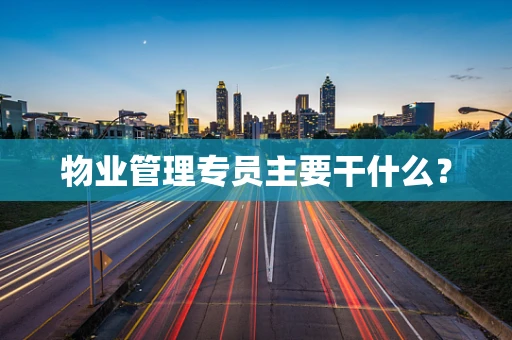物业管理专员主要干什么？