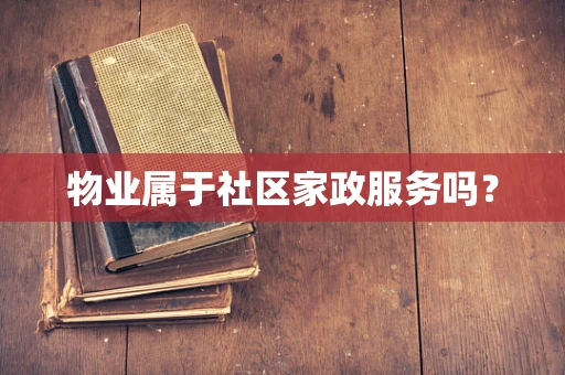 物业属于社区家政服务吗？