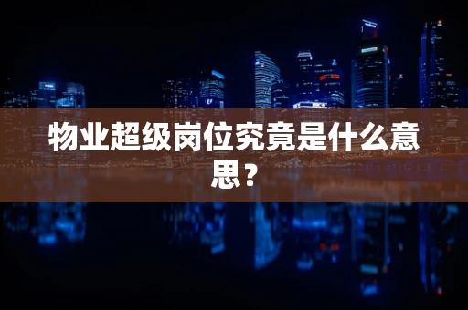 物业超级岗位究竟是什么意思？