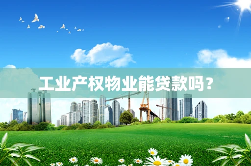 工业产权物业能贷款吗？