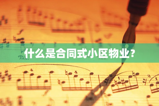 什么是合同式小区物业？