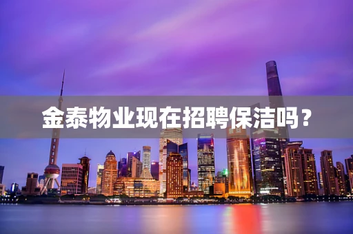 金泰物业现在招聘保洁吗？