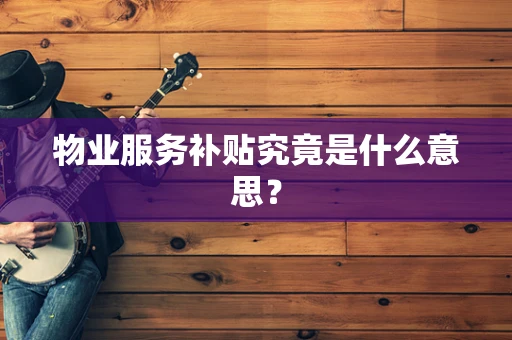 物业服务补贴究竟是什么意思？