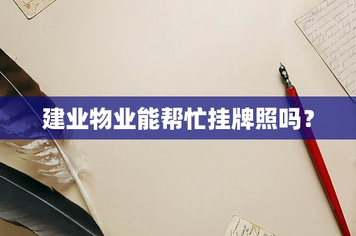 建业物业能帮忙挂牌照吗？