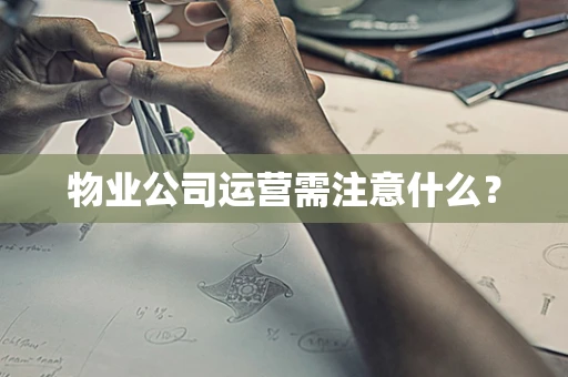 物业公司运营需注意什么？