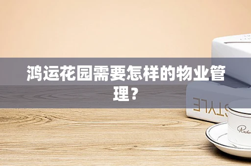鸿运花园需要怎样的物业管理？