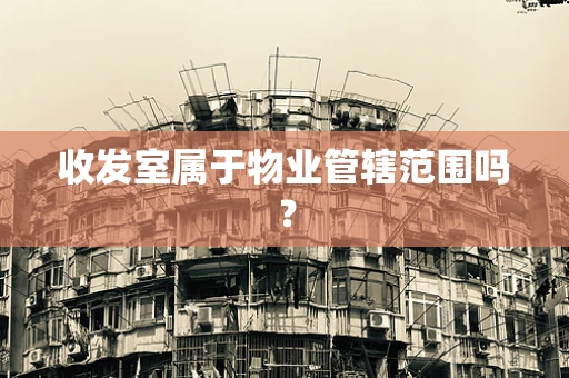 收发室属于物业管辖范围吗？