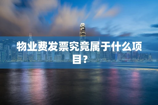 物业费发票究竟属于什么项目？
