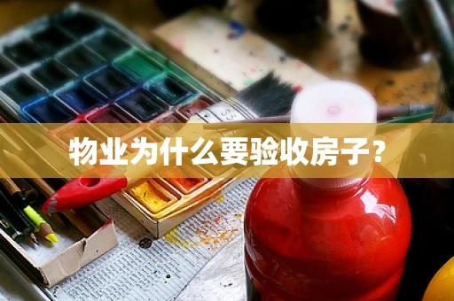 物业为什么要验收房子？