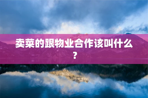 卖菜的跟物业合作该叫什么？