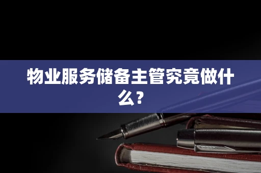 物业服务储备主管究竟做什么？