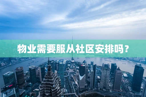 物业需要服从社区安排吗？